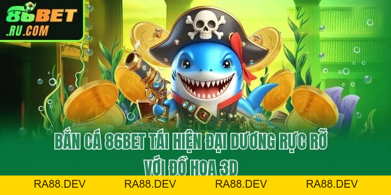 Bắn Cá 86bet - Ngư Trường Quy Tụ 100+ Siêu Phẩm Kịch Tính