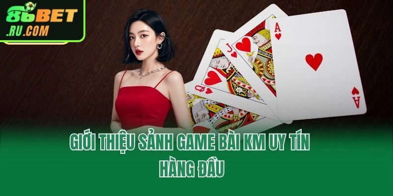 Game Bài KM - Sảnh Cược Đáng Trải Nghiệm Hàng Đầu Châu Á