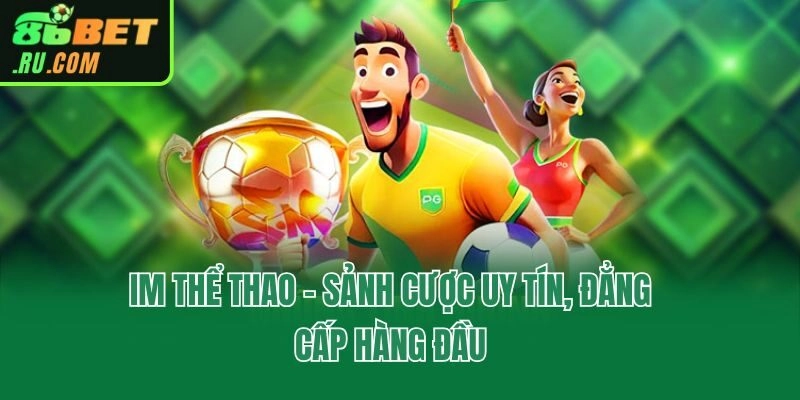 Im Thể Thao - Trải Nghiệm Sảnh Cá Cược Đỉnh Cao Tại 86bet